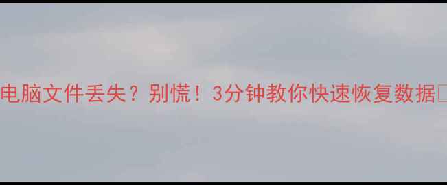 图片 手机电脑文件丢失？别慌！3分钟教你快速恢复数据📱💾1