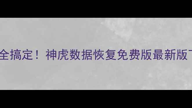 手机电脑文件全搞定神虎数据恢复免费版最新版下载教程