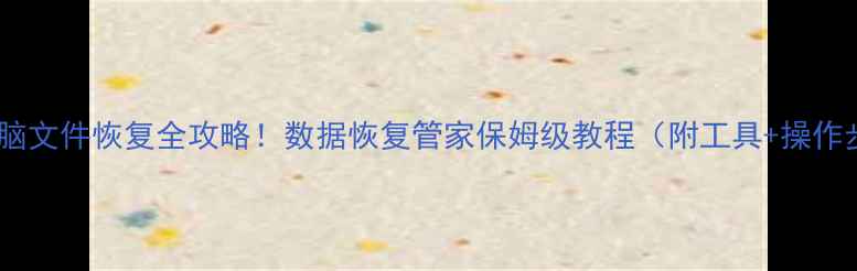 图片 手机电脑文件恢复全攻略！数据恢复管家保姆级教程（附工具+操作步骤）1