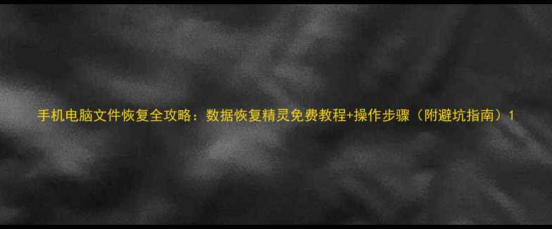 手机电脑文件恢复全攻略数据恢复精灵免费教程操作步骤附避坑指南