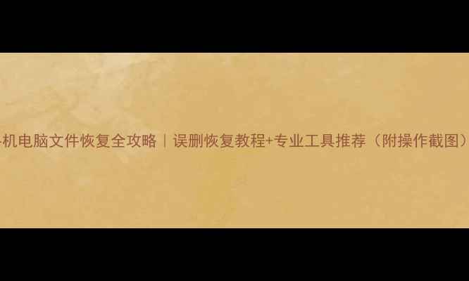 图片 手机电脑文件恢复全攻略｜误删恢复教程+专业工具推荐（附操作截图）1