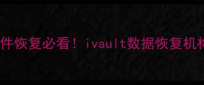 图片 手机电脑文件恢复必看！ivault数据恢复机构5年经验全