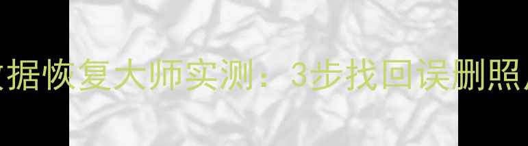 图片 手机电脑文件恢复必看！嗨格式数据恢复大师实测：3步找回误删照片聊天记录（附教程）｜认证工具