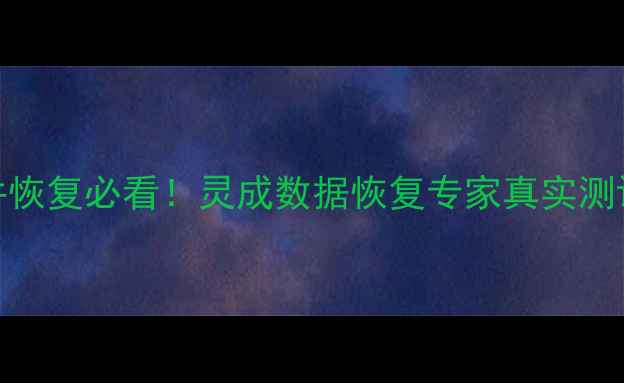 图片 手机电脑文件恢复必看！灵成数据恢复专家真实测评+避坑指南2