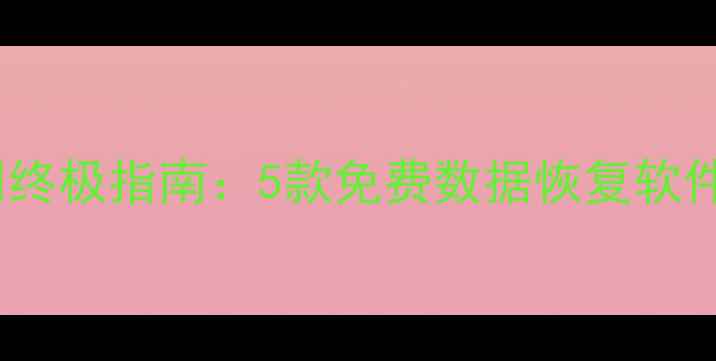 图片 手机电脑文件找回终极指南：5款免费数据恢复软件测评与使用教程2