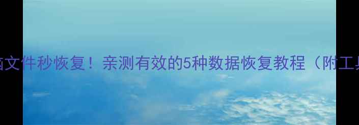 图片 手机电脑文件秒恢复！亲测有效的5种数据恢复教程（附工具推荐）