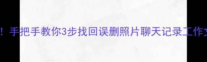 图片 手机电脑文件秒恢复！手把手教你3步找回误删照片聊天记录工作文档（附免费工具）1