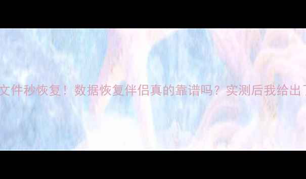 手机电脑文件秒恢复数据恢复伴侣真的靠谱吗实测后我给出了答案