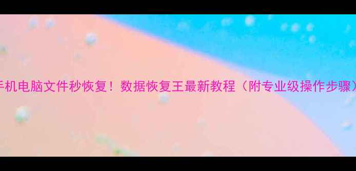 图片 手机电脑文件秒恢复！数据恢复王最新教程（附专业级操作步骤）