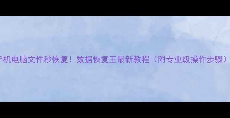 手机电脑文件秒恢复数据恢复王最新教程附专业级操作步骤