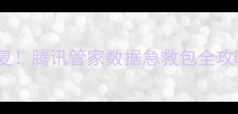 图片 手机电脑文件秒恢复！腾讯管家数据急救包全攻略（附隐藏功能）1