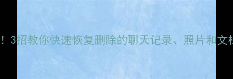 手机电脑文件误删必看3招教你快速恢复删除的聊天记录照片和文档附免费工具推荐