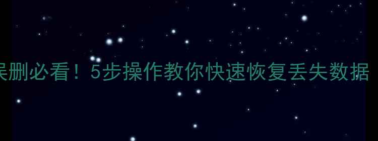 图片 手机电脑文件误删必看！5步操作教你快速恢复丢失数据（附工具推荐）