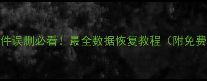 手机电脑文件误删必看最全数据恢复教程附免费工具推荐