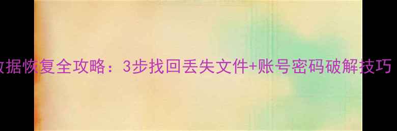手机电脑硬盘数据恢复全攻略3步找回丢失文件账号密码破解技巧附免费工具