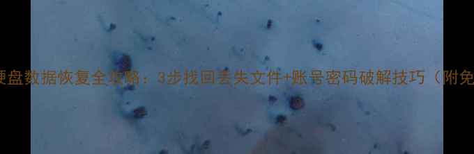 图片 手机电脑硬盘数据恢复全攻略：3步找回丢失文件+账号密码破解技巧（附免费工具）1