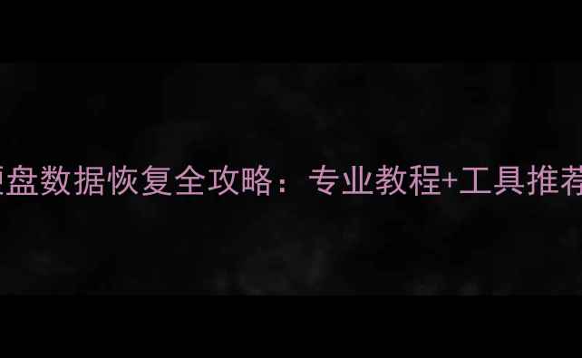 手机电脑硬盘数据恢复全攻略专业教程工具推荐推荐