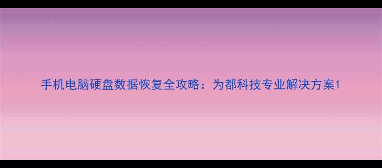 图片 手机电脑硬盘数据恢复全攻略：为都科技专业解决方案1
