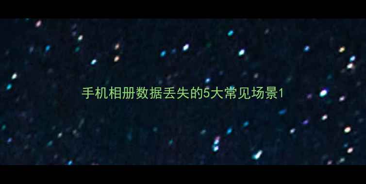 手机相册数据丢失的5大常见场景