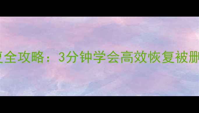 手机相册数据恢复全攻略3分钟学会高效恢复被删照片附教程