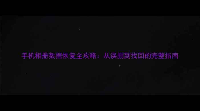 图片 手机相册数据恢复全攻略：从误删到找回的完整指南