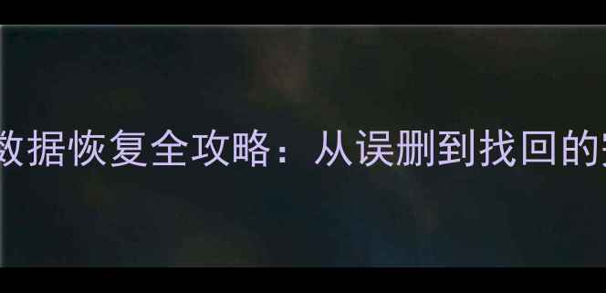 图片 手机相册数据恢复全攻略：从误删到找回的完整指南1