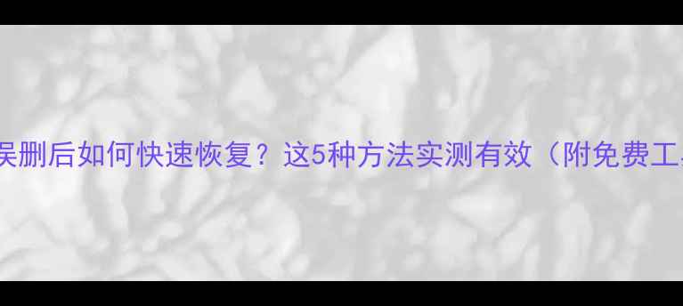 图片 手机相册误删后如何快速恢复？这5种方法实测有效（附免费工具清单）1
