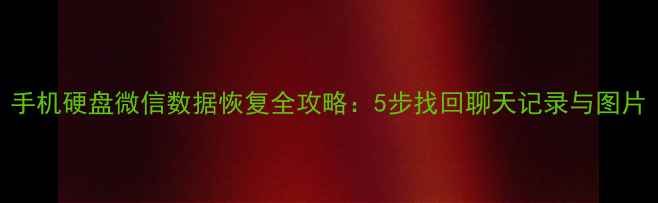 图片 手机硬盘微信数据恢复全攻略：5步找回聊天记录与图片