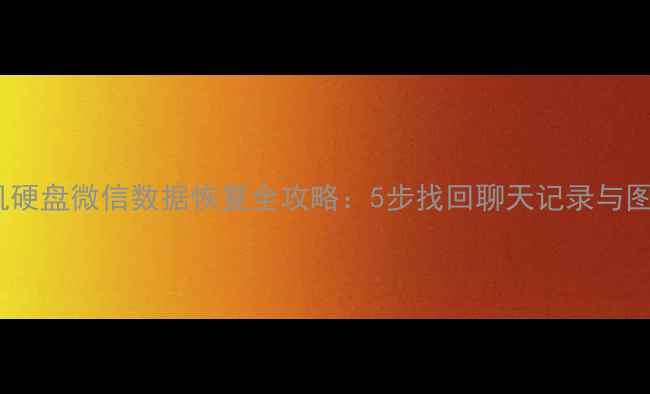 图片 手机硬盘微信数据恢复全攻略：5步找回聊天记录与图片1