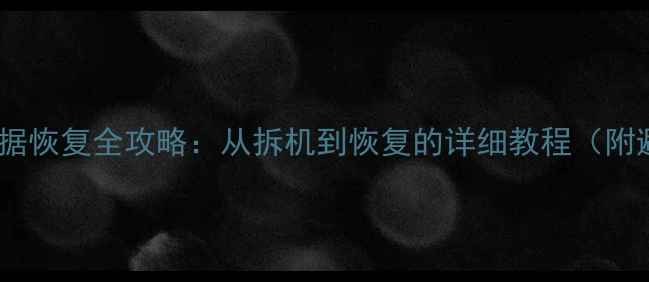 图片 手机硬盘数据恢复全攻略：从拆机到恢复的详细教程（附避坑指南）1