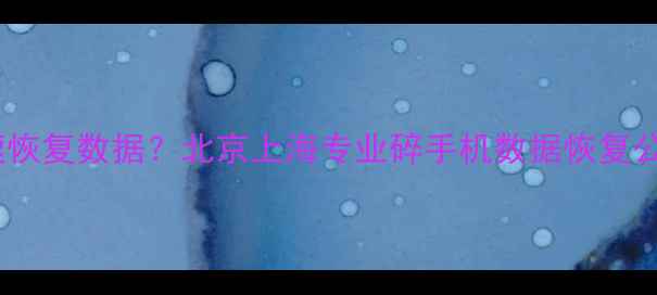手机碎屏后如何快速恢复数据北京上海专业碎手机数据恢复公司技术与操作指南