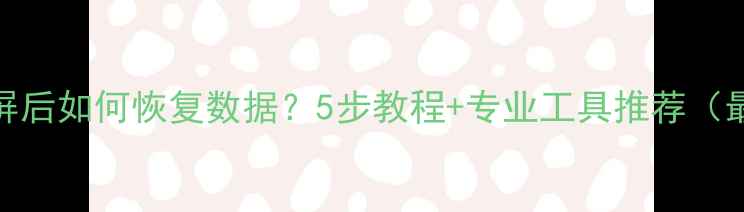 图片 手机碎屏后如何恢复数据？5步教程+专业工具推荐（最新版）