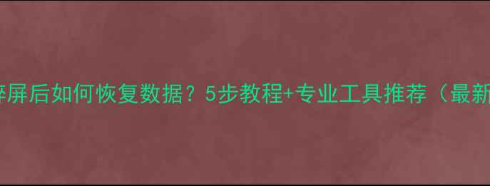 图片 手机碎屏后如何恢复数据？5步教程+专业工具推荐（最新版）2