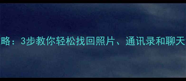 图片 手机碎屏后数据恢复全攻略：3步教你轻松找回照片、通讯录和聊天记录（附专业工具下载）