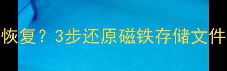 手机磁铁误删数据怎么恢复3步还原磁铁存储文件手机数据恢复全攻略