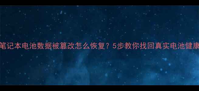 图片 手机笔记本电池数据被篡改怎么恢复？5步教你找回真实电池健康数据