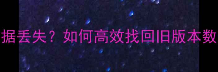 图片 手机系统恢复后数据丢失？如何高效找回旧版本数据（附详细教程）