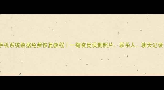 图片 手机系统数据免费恢复教程｜一键恢复误删照片、联系人、聊天记录1