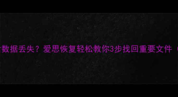 手机系统降级后数据丢失爱思恢复轻松教你3步找回重要文件附详细教程