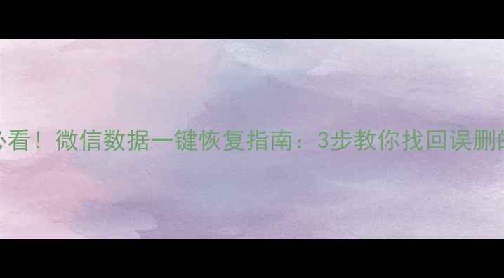 图片 手机维修必看！微信数据一键恢复指南：3步教你找回误删的珍贵数据