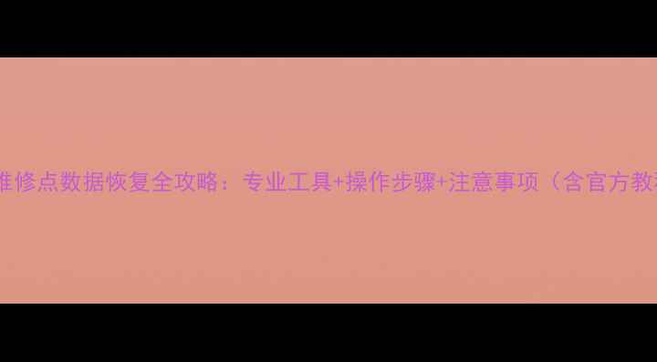 图片 手机维修点数据恢复全攻略：专业工具+操作步骤+注意事项（含官方教程）1