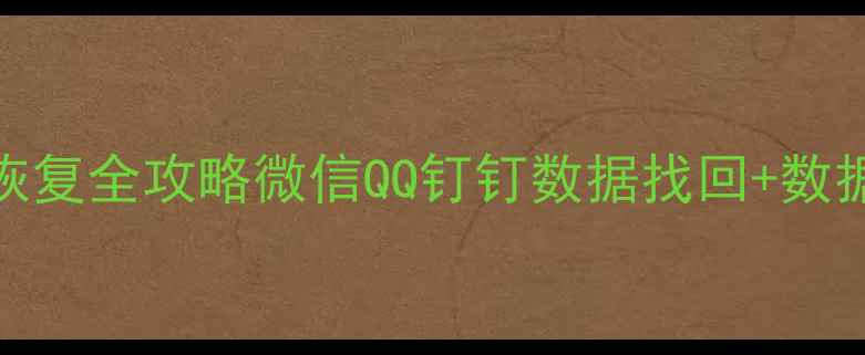 图片 手机聊天记录恢复全攻略微信QQ钉钉数据找回+数据备份指南📱💾