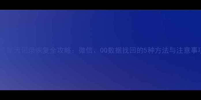 图片 手机聊天记录恢复全攻略：微信、QQ数据找回的5种方法与注意事项1