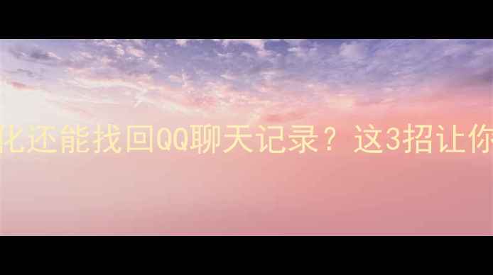 图片 手机被格式化还能找回QQ聊天记录？这3招让你轻松恢复！