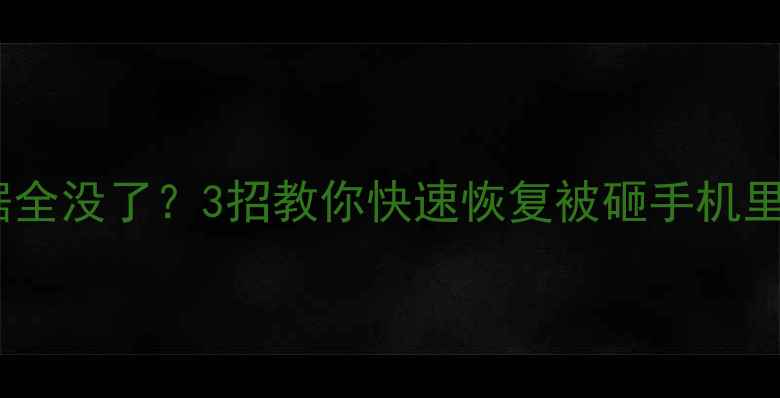 图片 手机被砸屏后数据全没了？3招教你快速恢复被砸手机里的照片视频！💥1