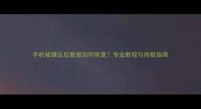 图片 手机被碾压后数据如何恢复？专业教程与终极指南