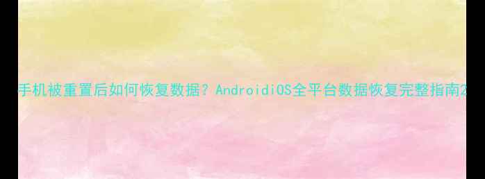 图片 手机被重置后如何恢复数据？AndroidiOS全平台数据恢复完整指南2