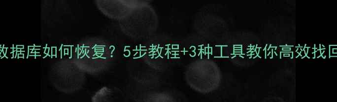 手机误删数据库如何恢复5步教程3种工具教你高效找回重要数据