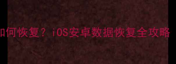 图片 手机误删照片如何恢复？iOS安卓数据恢复全攻略（附免费工具）