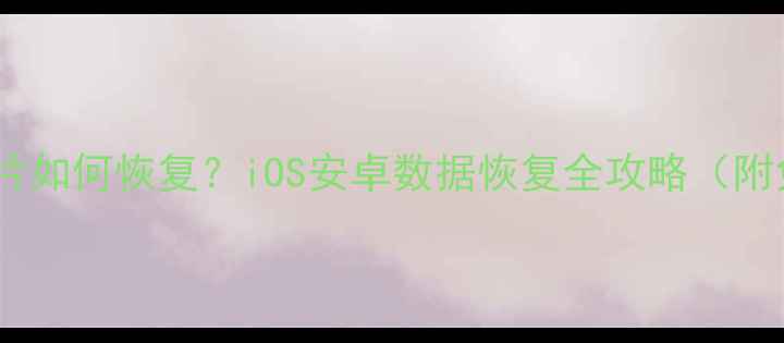图片 手机误删照片如何恢复？iOS安卓数据恢复全攻略（附免费工具）1
